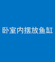 榆林阴阳风水化煞一百四十七——卧室内摆放鱼缸